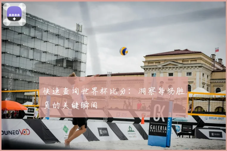 快速查询世界杯比分：洞察每场胜负的关键瞬间