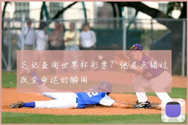 忘记查询世界杯彩票？他差点错过改变命运的瞬间