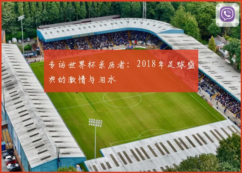 专访世界杯亲历者：2018年足球盛典的激情与泪水