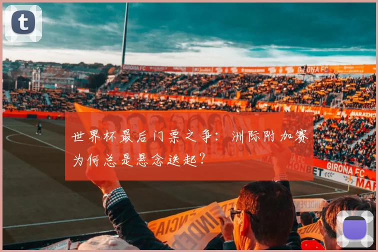 世界杯最后门票之争：洲际附加赛为何总是悬念迭起？
