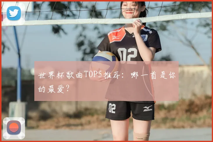 世界杯歌曲TOP5推荐：哪一首是你的最爱？