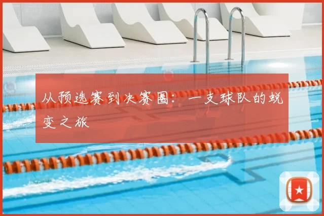 从预选赛到决赛圈：一支球队的蜕变之旅