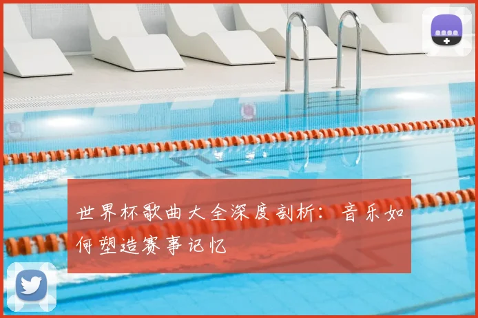 世界杯歌曲大全深度剖析：音乐如何塑造赛事记忆