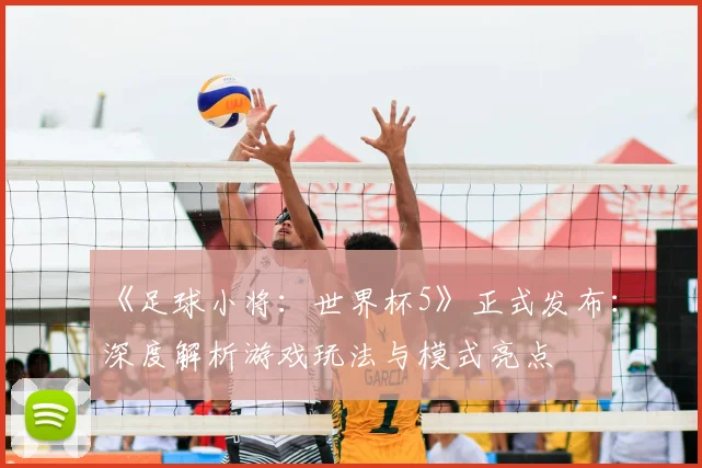 《足球小将：世界杯5》正式发布：深度解析游戏玩法与模式亮点