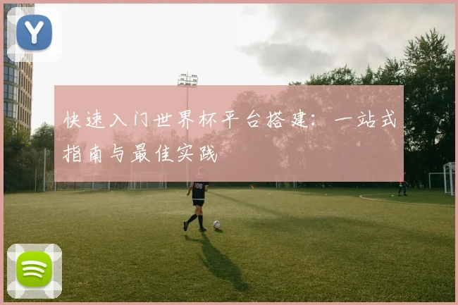 快速入门世界杯平台搭建：一站式指南与最佳实践